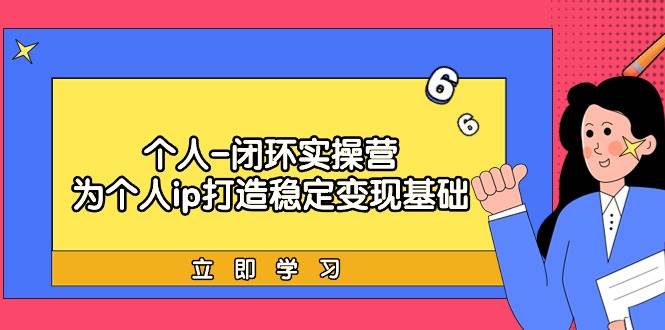 个人-闭环实操营：为个人ip打造稳定变现基础，从价值定位/爆款打造/产品…聚合网创-网创项目资源站-副业项目-创业项目-搞钱项目聚合网创