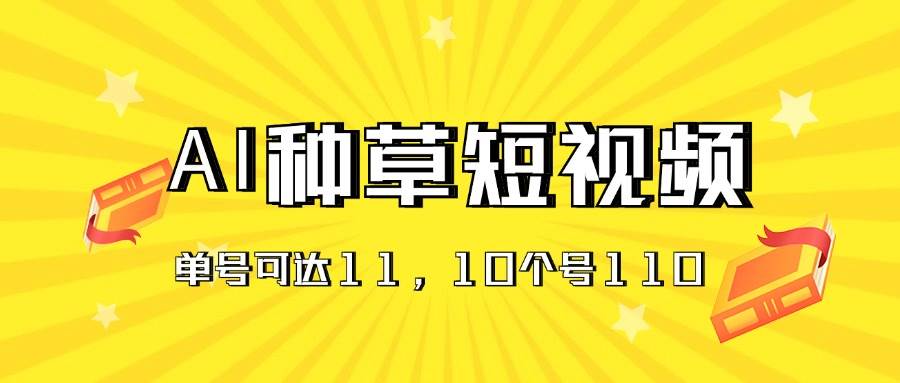 AI种草单账号日收益11元（抖音，快手，视频号），10个就是110元聚合网创-网创项目资源站-副业项目-创业项目-搞钱项目聚合网创