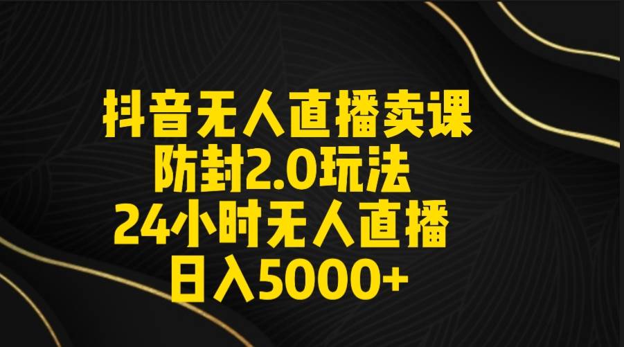 抖音无人直播卖课防封2.0玩法 打造日不落直播间 日入5000+附直播素材+音频聚合网创-网创项目资源站-副业项目-创业项目-搞钱项目聚合网创
