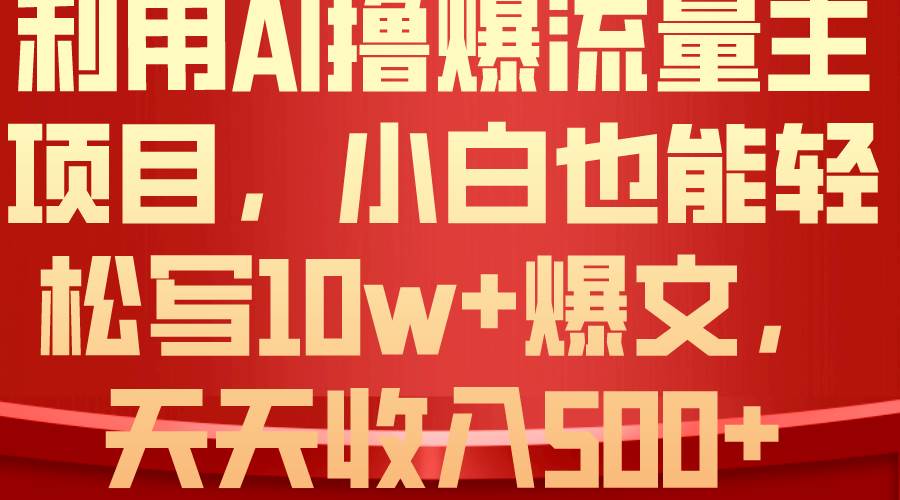 利用 AI撸爆流量主收益，小白也能轻松写10W+爆款文章，轻松日入500+聚合网创-网创项目资源站-副业项目-创业项目-搞钱项目聚合网创