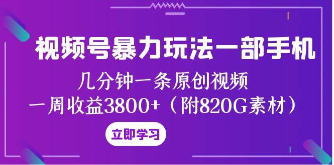 视频号暴力玩法一部手机 几分钟一条原创视频 一周收益3800+（附820G素材）聚合网创-网创项目资源站-副业项目-创业项目-搞钱项目聚合网创