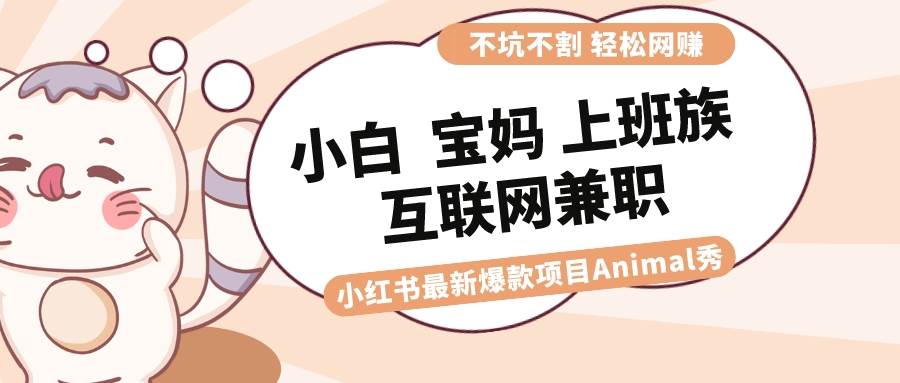 适合小白 宝妈 上班族 大学生互联网兼职 小红书爆款项目Animal秀，月入1W聚合网创-网创项目资源站-副业项目-创业项目-搞钱项目聚合网创