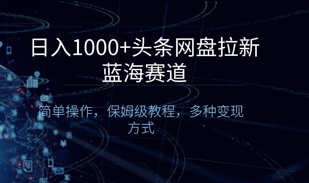 日入1000+头条网盘拉新蓝海赛道，简单操作，保姆级教程，多种变现方式聚合网创-网创项目资源站-副业项目-创业项目-搞钱项目聚合网创