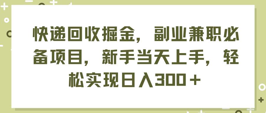快递回收掘金，副业兼职必备项目，新手当天上手，轻松实现日入300＋聚合网创-网创项目资源站-副业项目-创业项目-搞钱项目聚合网创
