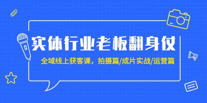 实体行业老板翻身仗：全域-线上获客课，拍摄篇/成片实战/运营篇（20节课）聚合网创-网创项目资源站-副业项目-创业项目-搞钱项目聚合网创
