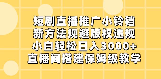 短剧直播推广小铃铛，新方法规避版权违规，小白轻松日入3000+，直播间搭…聚合网创-网创项目资源站-副业项目-创业项目-搞钱项目聚合网创