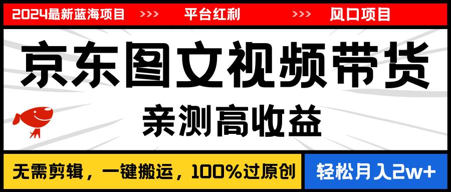 2024最新蓝海项目，逛逛京东图文视频带货，无需剪辑，月入20000+聚合网创-网创项目资源站-副业项目-创业项目-搞钱项目聚合网创