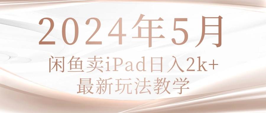 2024年5月闲鱼卖ipad日入2k，最新玩法教学聚合网创-网创项目资源站-副业项目-创业项目-搞钱项目聚合网创