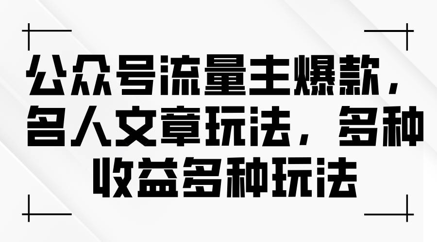 公众号流量主爆款，名人文章玩法，多种收益多种玩法聚合网创-网创项目资源站-副业项目-创业项目-搞钱项目聚合网创