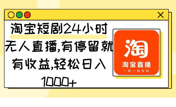 淘宝短剧24小时无人直播，有停留就有收益,轻松日入1000+聚合网创-网创项目资源站-副业项目-创业项目-搞钱项目聚合网创