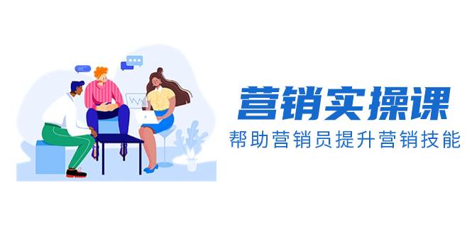 营销实操课，帮助营销员提升营销技能【完结】【音频+文档】聚合网创-网创项目资源站-副业项目-创业项目-搞钱项目聚合网创