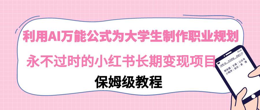 利用AI万能公式为大学生制作职业规划，永不过时的小红书长期变现项目聚合网创-网创项目资源站-副业项目-创业项目-搞钱项目聚合网创