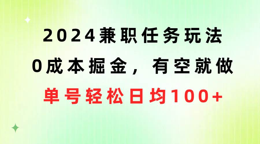 2024兼职任务玩法 0成本掘金，有空就做 单号轻松日均100+聚合网创-网创项目资源站-副业项目-创业项目-搞钱项目聚合网创