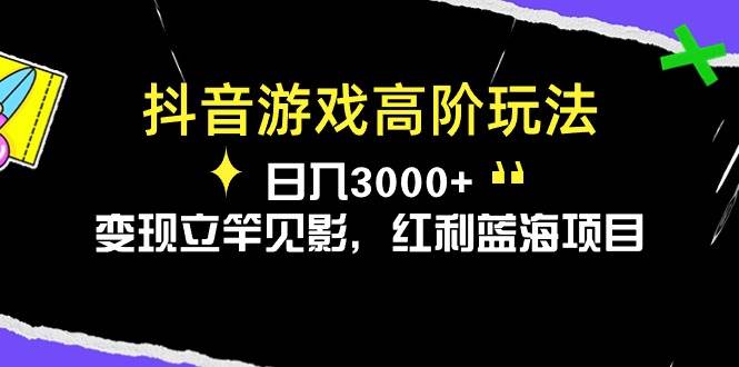 抖音游戏高阶玩法，日入3000+，变现立竿见影，红利蓝海项目聚合网创-网创项目资源站-副业项目-创业项目-搞钱项目聚合网创