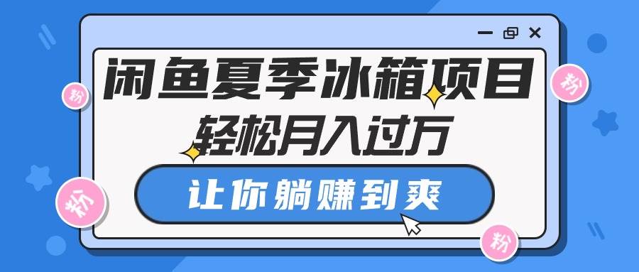 闲鱼夏季冰箱项目，轻松月入过万，让你躺赚到爽聚合网创-网创项目资源站-副业项目-创业项目-搞钱项目聚合网创