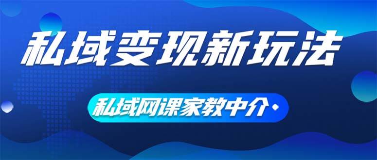 私域变现新玩法，网课家教中介，只做渠道和流量，让大学生给你打工、0…聚合网创-网创项目资源站-副业项目-创业项目-搞钱项目聚合网创