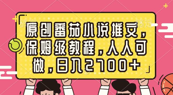 原创番茄小说推文，保姆级教程，人人可做，日入2700+聚合网创-网创项目资源站-副业项目-创业项目-搞钱项目聚合网创