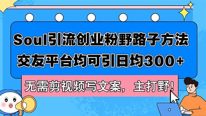 Soul引流创业粉野路子方法，交友平台均可引日均300+，无需剪视频写文案…聚合网创-网创项目资源站-副业项目-创业项目-搞钱项目聚合网创