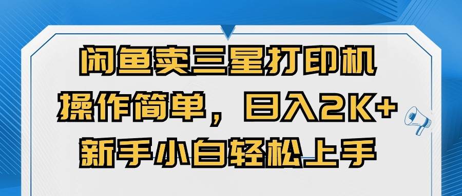 闲鱼卖三星打印机，操作简单，日入2000+，新手小白轻松上手聚合网创-网创项目资源站-副业项目-创业项目-搞钱项目聚合网创