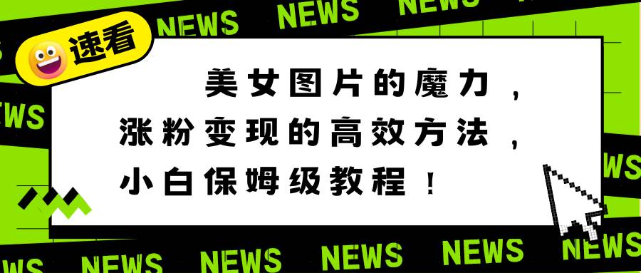 美女图片的魔力，涨粉变现的高效方法，小白保姆级教程！聚合网创-网创项目资源站-副业项目-创业项目-搞钱项目聚合网创