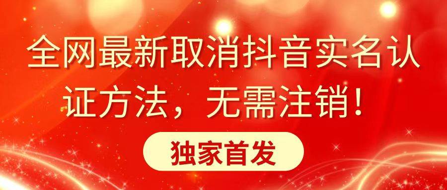 全网最新取消抖音实名认证方法，无需注销，独家首发聚合网创-网创项目资源站-副业项目-创业项目-搞钱项目聚合网创