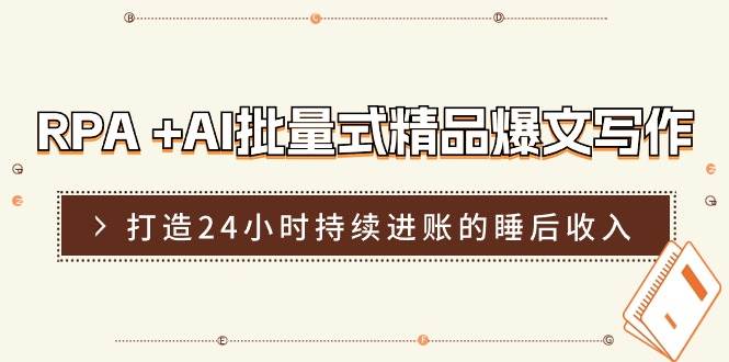 RPA +AI批量式 精品爆文写作  日更实操营，打造24小时持续进账的睡后收入聚合网创-网创项目资源站-副业项目-创业项目-搞钱项目聚合网创