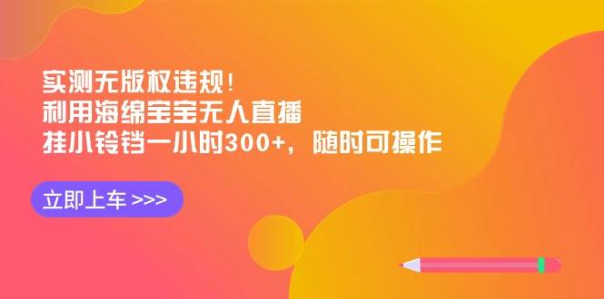 实测无版权违规！利用海绵宝宝无人直播，挂小铃铛一小时300+，随时可操作聚合网创-网创项目资源站-副业项目-创业项目-搞钱项目聚合网创