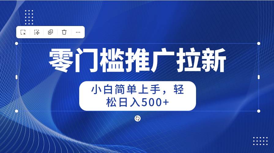 零门槛推广拉新，小白简单上手，轻松日入500+聚合网创-网创项目资源站-副业项目-创业项目-搞钱项目聚合网创