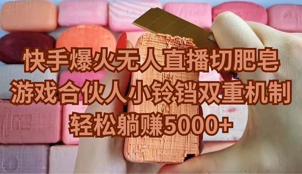 快手爆火无人直播切肥皂，游戏合伙人小铃铛双重机制，轻松躺赚5000+聚合网创-网创项目资源站-副业项目-创业项目-搞钱项目聚合网创