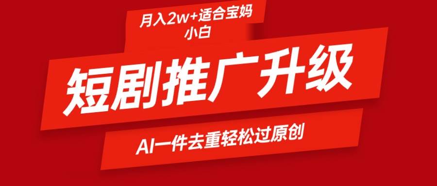 短剧推广升级新玩法，AI一键二创去重，轻松月入2w+聚合网创-网创项目资源站-副业项目-创业项目-搞钱项目聚合网创