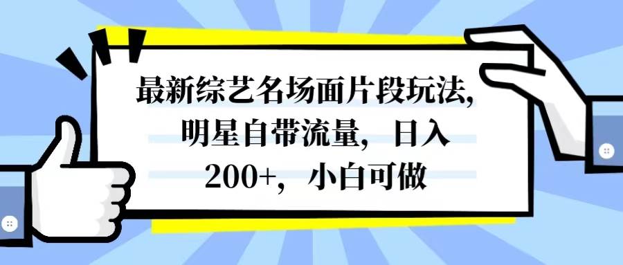 最新综艺名场面片段玩法，明星自带流量，日入200+，小白可做聚合网创-网创项目资源站-副业项目-创业项目-搞钱项目聚合网创