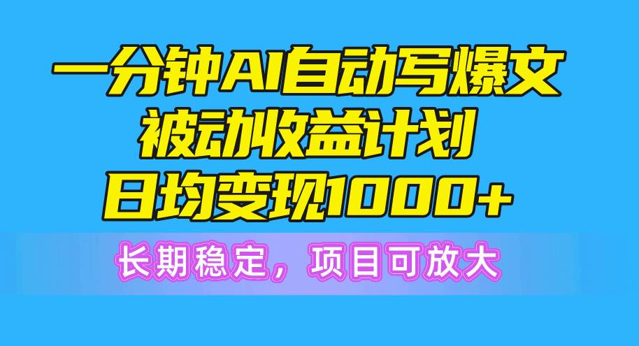 一分钟AI爆文被动收益计划，日均变现1000+，长期稳定，项目可放大聚合网创-网创项目资源站-副业项目-创业项目-搞钱项目聚合网创