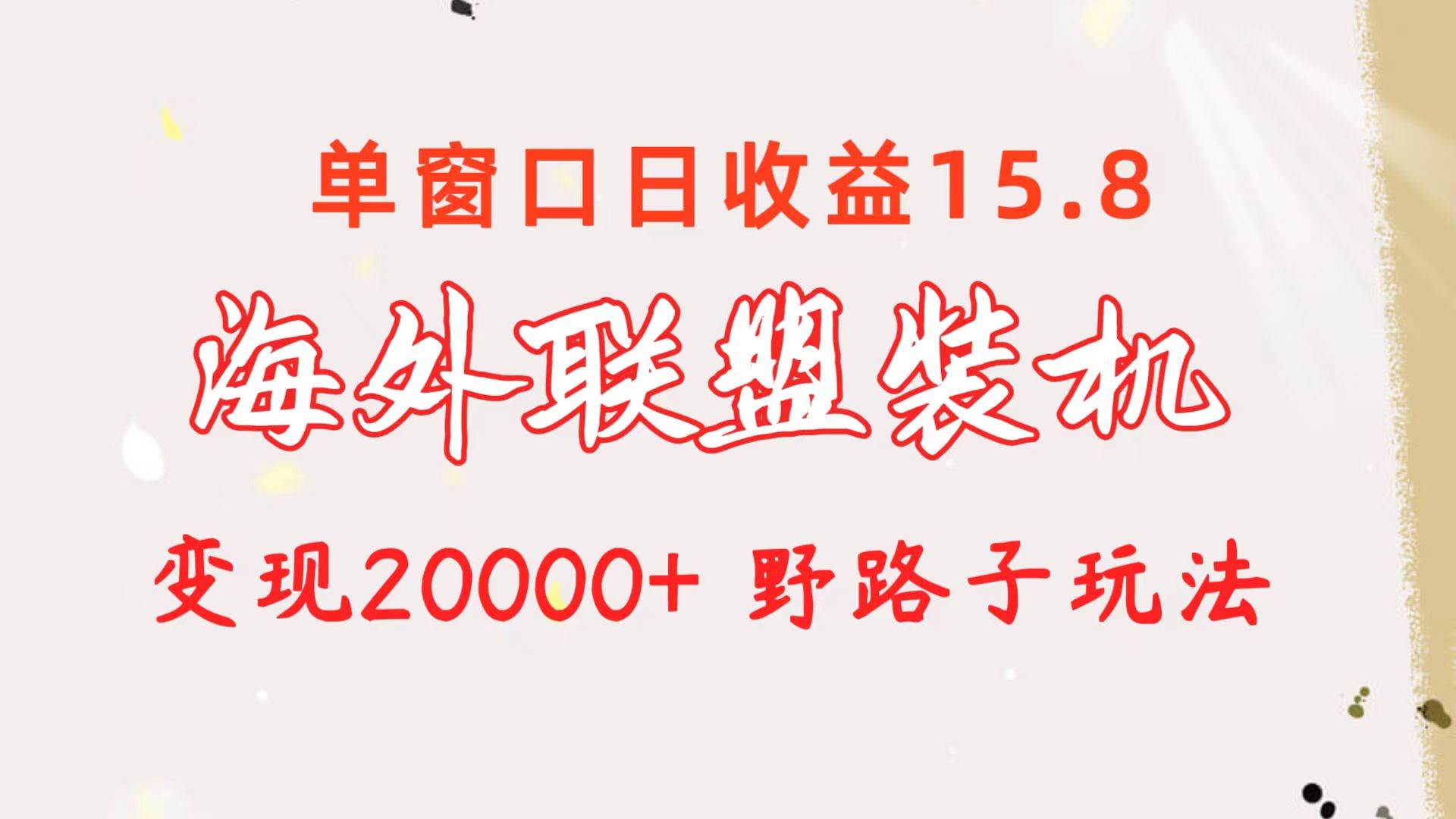 海外联盟装机 单窗口日收益15.8  变现20000+ 野路子玩法聚合网创-网创项目资源站-副业项目-创业项目-搞钱项目聚合网创