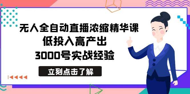 最新无人全自动直播浓缩精华课，低投入高产出，3000号实战经验聚合网创-网创项目资源站-副业项目-创业项目-搞钱项目聚合网创