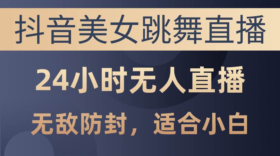 抖音美女跳舞直播，日入3000+，24小时无人直播，无敌防封技术，小白最…聚合网创-网创项目资源站-副业项目-创业项目-搞钱项目聚合网创