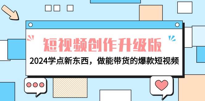 电商人必看-短视频创作升级版：2024学点新东西，做能带货的爆款短视频聚合网创-网创项目资源站-副业项目-创业项目-搞钱项目聚合网创