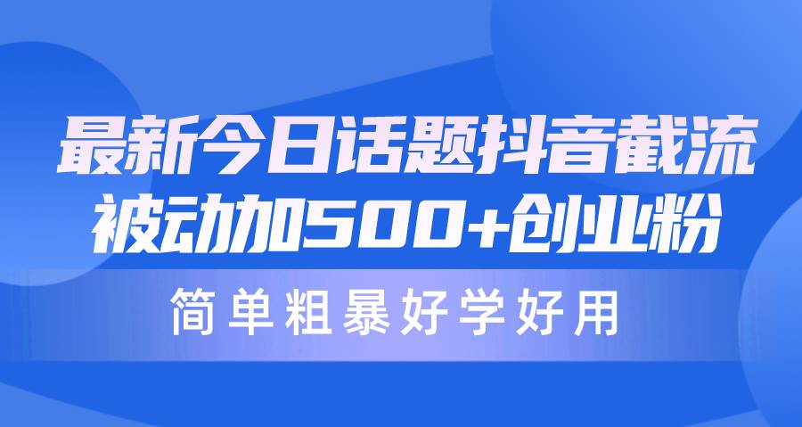 最新今日话题抖音截流，每天被动加500+创业粉，简单粗暴好学好用聚合网创-网创项目资源站-副业项目-创业项目-搞钱项目聚合网创