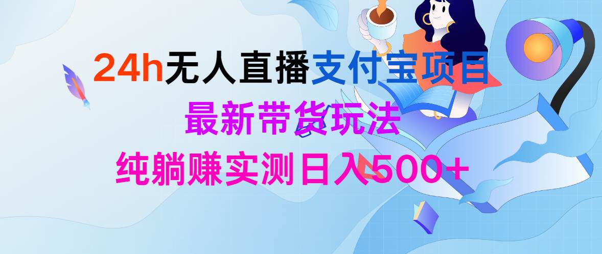 24h无人直播支付宝项目，最新带货玩法，纯躺赚实测日入500+聚合网创-网创项目资源站-副业项目-创业项目-搞钱项目聚合网创