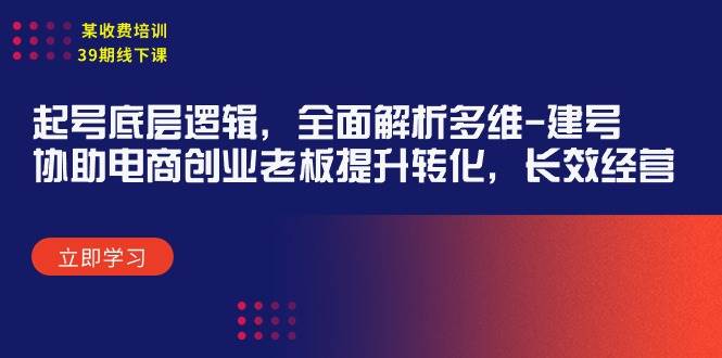 某收费培训39期线下课：起号底层逻辑，全面解析多维 建号，协助电商创业…聚合网创-网创项目资源站-副业项目-创业项目-搞钱项目聚合网创