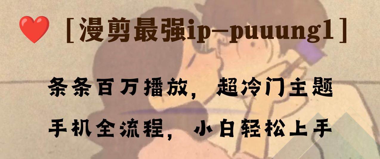 条条百万播放，漫剪最强冷门ip-puuung1，手机全流程，小白轻松学会！聚合网创-网创项目资源站-副业项目-创业项目-搞钱项目聚合网创