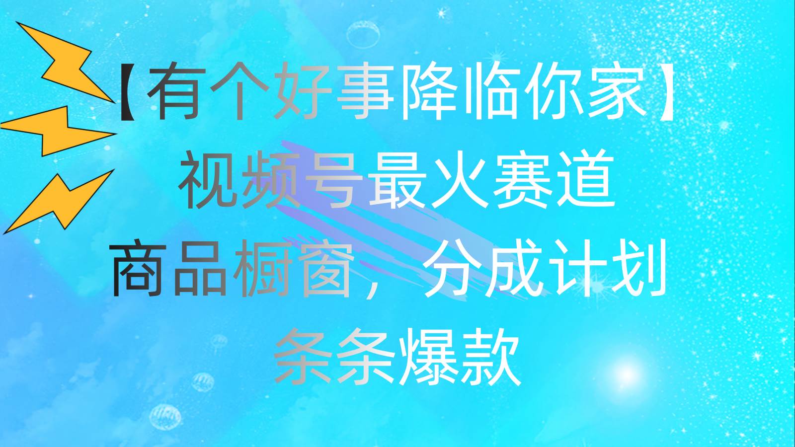 有个好事 降临你家：视频号最火赛道，商品橱窗，分成计划 条条爆款，每…聚合网创-网创项目资源站-副业项目-创业项目-搞钱项目聚合网创