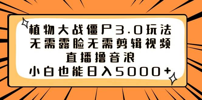 植物大战僵尸3.0玩法无需露脸无需剪辑视频，直播撸音浪，小白也能日入5000+聚合网创-网创项目资源站-副业项目-创业项目-搞钱项目聚合网创