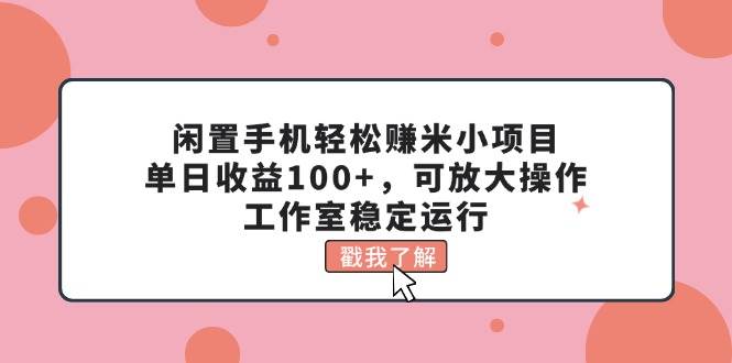 闲置手机轻松赚米小项目，单日收益100+，可放大操作，工作室稳定运行聚合网创-网创项目资源站-副业项目-创业项目-搞钱项目聚合网创