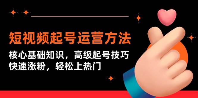短视频起号运营方法：核心基础知识，高级起号技巧，快速涨粉，轻松上热门聚合网创-网创项目资源站-副业项目-创业项目-搞钱项目聚合网创