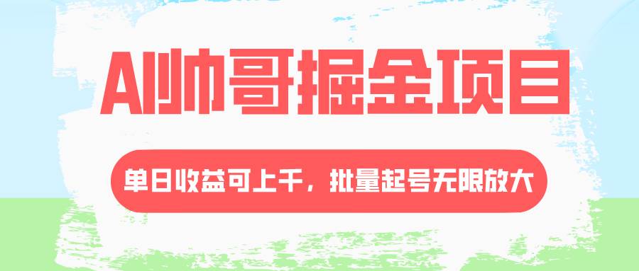 AI帅哥掘金项目，单日收益上千，批量起号无限放大聚合网创-网创项目资源站-副业项目-创业项目-搞钱项目聚合网创