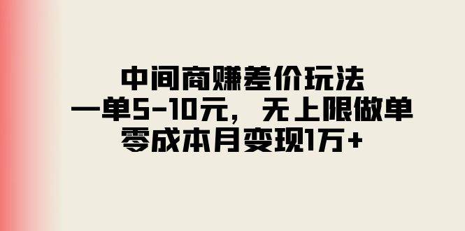 中间商赚差价玩法，一单5-10元，无上限做单，零成本月变现1万+聚合网创-网创项目资源站-副业项目-创业项目-搞钱项目聚合网创