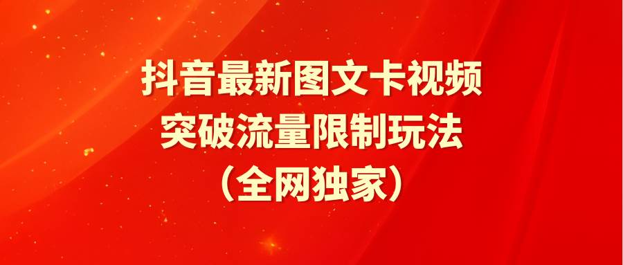 抖音最新图文卡视频 突破流量限制玩法聚合网创-网创项目资源站-副业项目-创业项目-搞钱项目聚合网创
