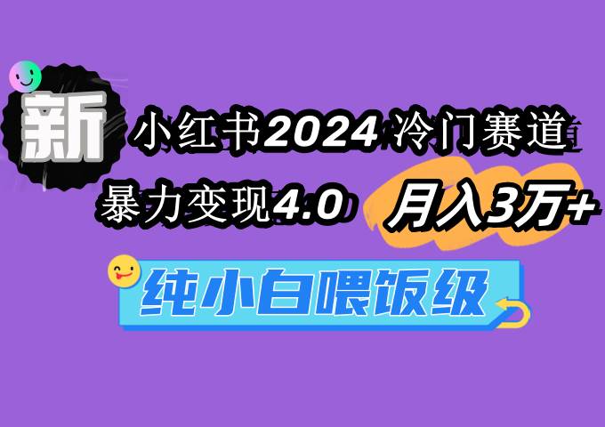 小红书2024冷门赛道 月入3万+ 暴力变现4.0 纯小白喂饭级聚合网创-网创项目资源站-副业项目-创业项目-搞钱项目聚合网创