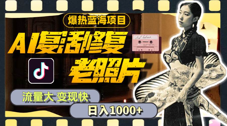 暴热蓝海项目，AI复活修复老照片，流量大 变现快 一天收入1000+教程+素材聚合网创-网创项目资源站-副业项目-创业项目-搞钱项目聚合网创