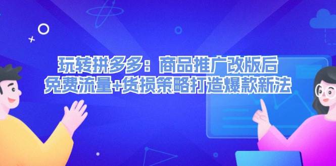玩转拼多多：商品推广改版后，免费流量+货损策略打造爆款新法（无水印）聚合网创-网创项目资源站-副业项目-创业项目-搞钱项目聚合网创